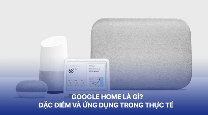 Google Home đặc điểm và ứng dụng trong thực tế