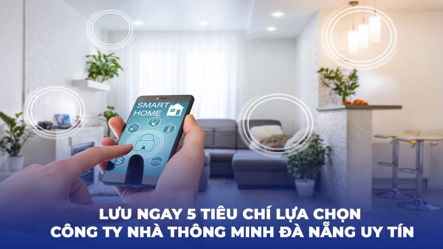 Lưu Ngay 5 Tiêu Chí Lựa Chọn Công Ty Nhà Thông Minh Đà Nẵng Uy Tín
