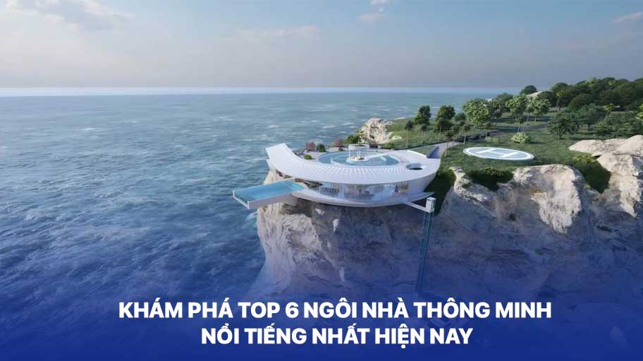 Khám Phá Top 6 Ngôi Nhà Thông Minh Nổi Tiếng Nhất Hiện Nay
