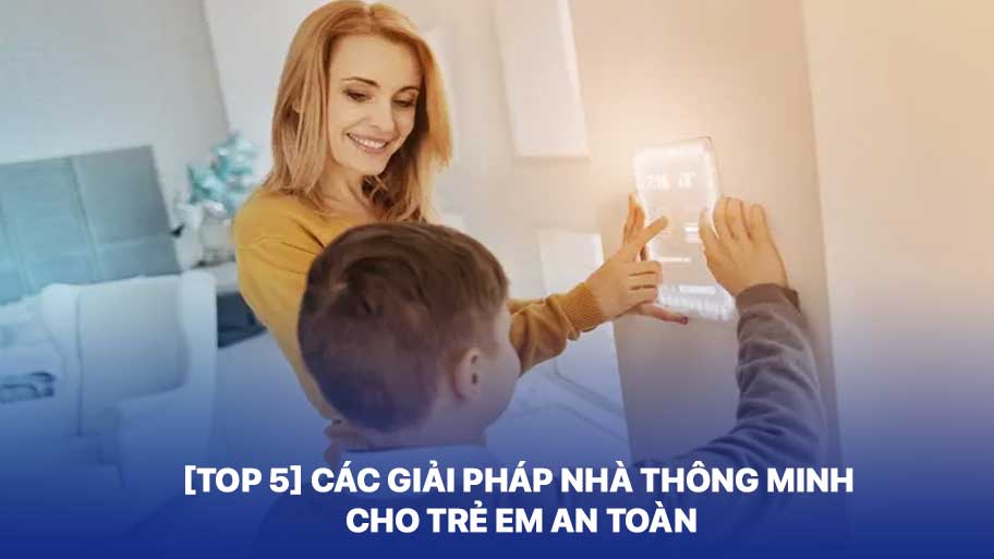[Top 5] Các Giải Pháp Nhà Thông Minh Cho Trẻ Em An Toàn