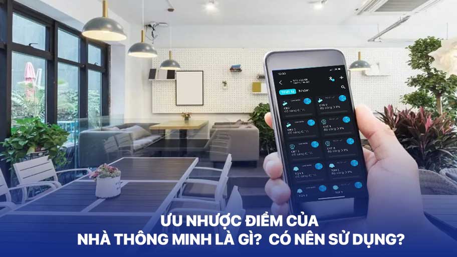 Ưu Nhược Điểm Của Nhà Thông Minh Là Gì? Có Nên Sử Dụng?