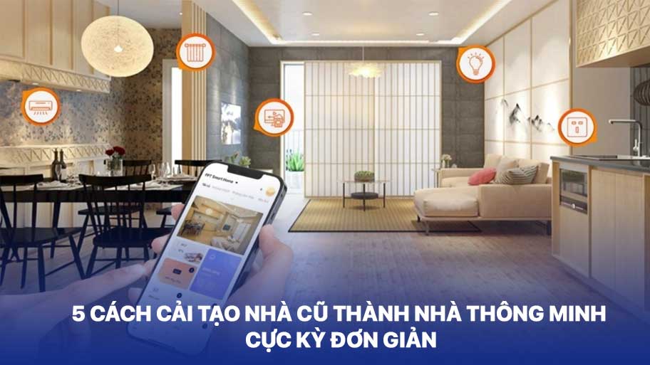 Lưu ngay 5 cách cải tạo nhà cũ thành nhà thông minh dễ dàng 5 Cách Cải Tạo Nhà Cũ Thành Nhà Thông Minh Cực Kỳ Đơn Giản