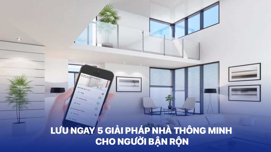 Lưu Ngay 5 Giải Pháp Nhà Thông Minh Cho Người Bận Rộn